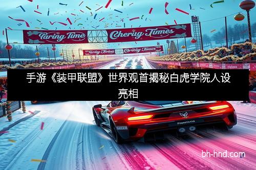 手游《装甲联盟》世界观首揭秘白虎学院人设亮相
