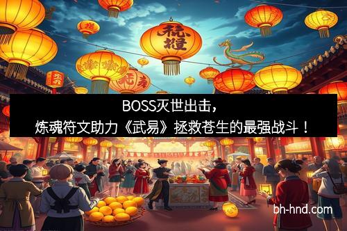 BOSS灭世出击，炼魂符文助力《武易》拯救苍生的最强战斗！